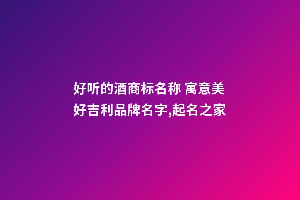 好听的酒商标名称 寓意美好吉利品牌名字,起名之家-第1张-商标起名-玄机派